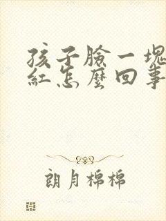 孩子脸一块一块红怎么回事