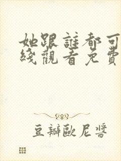 她跟谁都可以在线观看免费动漫全集