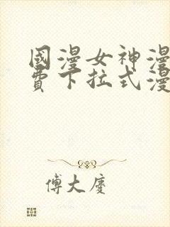 国漫女神漫画免费下拉式漫画最新更