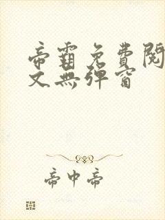 帝霸免费阅读全文无弹窗