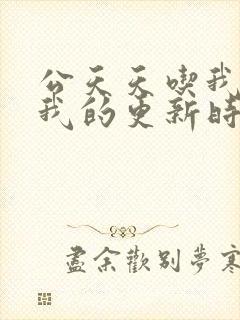 公天天吃我奶躁我的更新时间