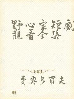 野心家短剧免费观看全集