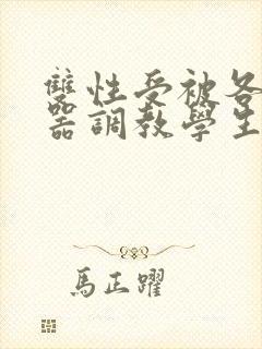 双性受被各种性器调教学生小说