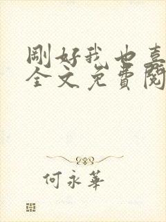 刚好我也喜欢你全文免费阅读