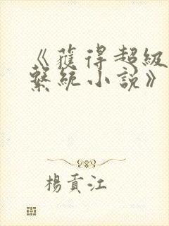 《获得超级胬肉系统小说》