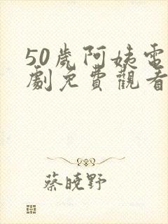 50岁阿姨电视剧免费观看在线播放