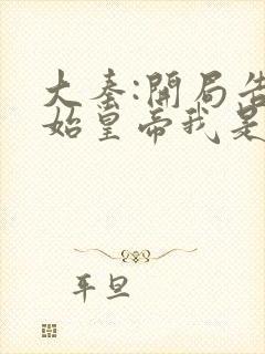 大秦:开局告诉始皇帝我是穿越者全集txt