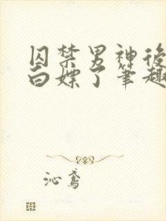 囚禁男神后我被白嫖了笔趣阁