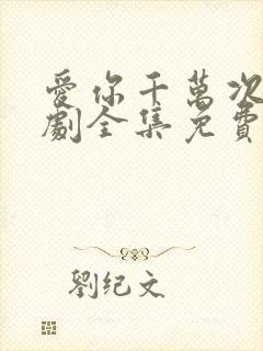 爱你千万次电视剧全集免费观看