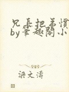 兄长把弟惯坏了by笔趣阁小说最新章节