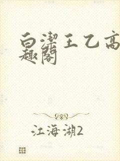 白洁王乙高义笔趣阁