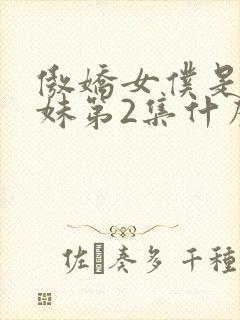 傲娇女仆是工口妹第2集什么时候出