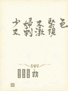 少妇又紧色又爽又刺激视