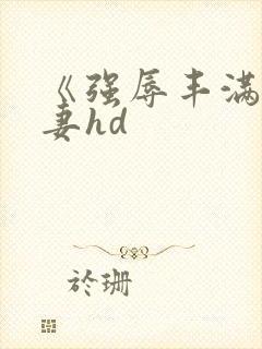 《强辱丰满的人妻hd