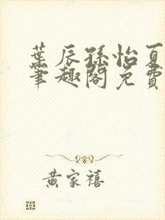 叶辰孙怡夏若雪笔趣阁免费阅读小说