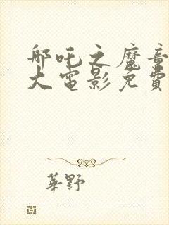 哪吒之魔童降世大电影免费