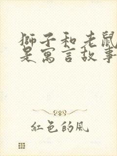 狮子和老鼠是不是寓言故事