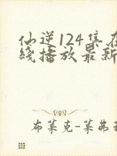 仙逆124集在线播放最新章节