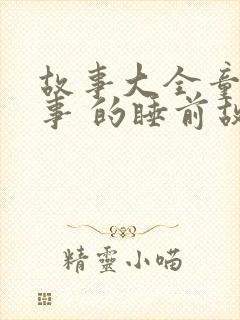 故事大全童话故事 的睡前故事