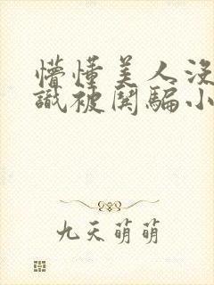 懵懂美人没有常识被哄骗小说