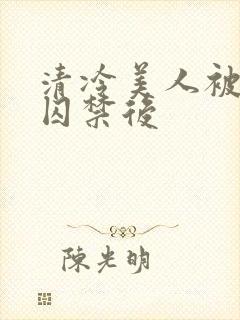 清冷美人被疯批囚禁后