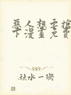 恶人想要抢救一下漫画免费下拉式六漫画