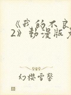 《我的不良义姐2》动漫版免费观看全