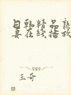 日韩精品熟女人妻在线播放