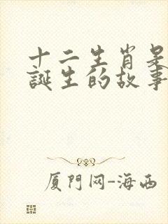 十二生肖是怎么诞生的故事