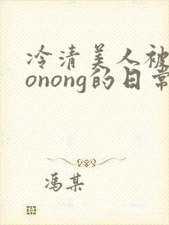 冷清美人被caonong的日常