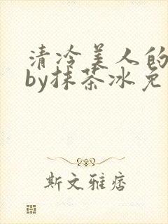 清冷美人的游戏by抹茶冰免费阅读txt封面