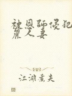 被恩师侵犯的美丽人妻