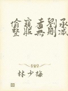 偷窥者刘承羽完整版无删减一共多少