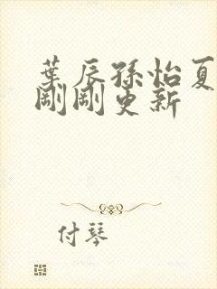 叶辰孙怡夏若雪刚刚更新