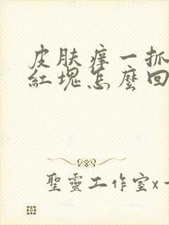 皮肤痒一抓就起红块怎么回事封面