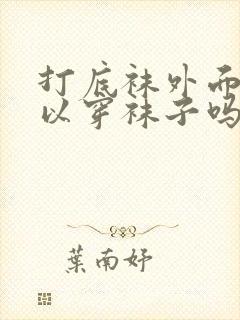 打底袜外面还可以穿袜子吗