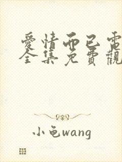 爱情而已电视剧全集免费观看完整版