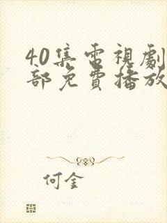 40集电视剧全部免费播放