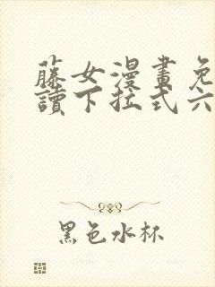 藤女漫画免费阅读下拉式六漫画