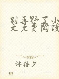 别再野了小说全文免费阅读无弹窗