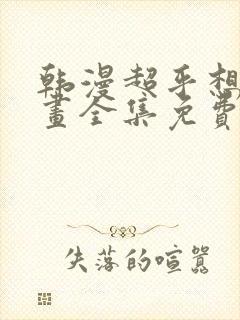 韩漫超乎想象漫画全集免费