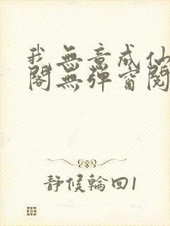 我无意成仙笔趣阁无弹窗阅读