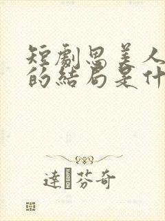 短剧思美人盛妩的结局是什么