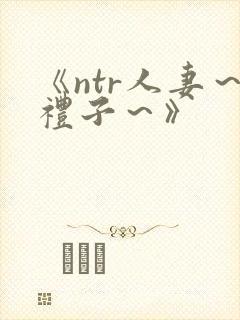 《ntr人妻～礼子～》