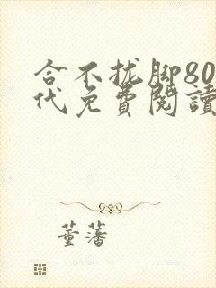合不拢脚80年代免费阅读笔趣阁