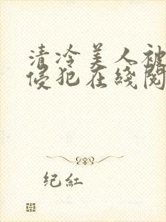 清冷美人被持续侵犯在线阅读