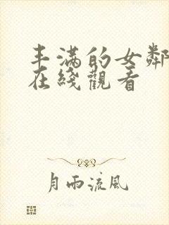 丰满的女邻居 在线观看