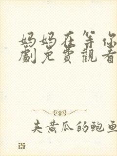 妈妈在等你电视剧免费观看36集