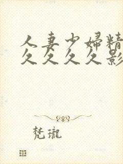 人妻少妇精品久久久久久影视