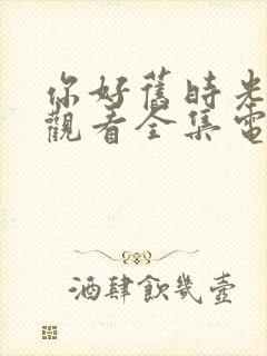 你好旧时光免费观看全集电视剧